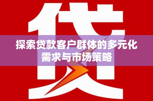察右后旗探索贷款客户群体的多元化需求与市场策略