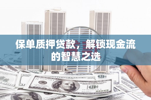 察右后旗保单质押贷款，解锁现金流的智慧之选