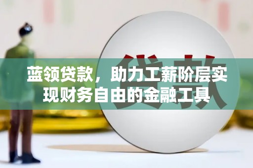察右后旗蓝领贷款，助力工薪阶层实现财务自由的金融工具