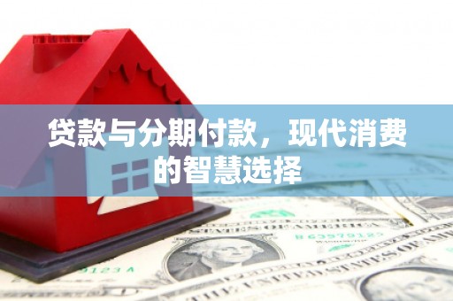 察右后旗贷款与分期付款，现代消费的智慧选择