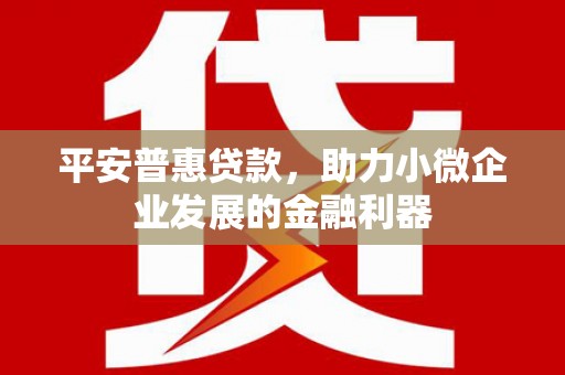 察右后旗平安普惠贷款，助力小微企业发展的金融利器
