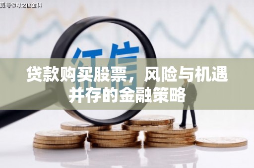 察右后旗贷款购买股票，风险与机遇并存的金融策略