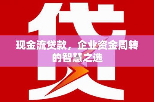 察右后旗现金流贷款，企业资金周转的智慧之选