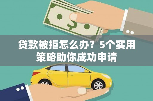 察右后旗贷款被拒怎么办？5个实用策略助你成功申请